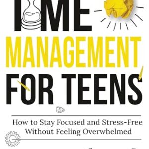 Time Management for Teens: How to Stay Focused and Stress-Free Without Feeling Overwhelmed