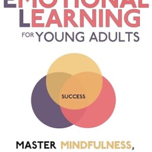 Social Emotional Learning for Young Adults: Master Mindfulness, Emotional Intelligence and Empathy for Success in College and Life